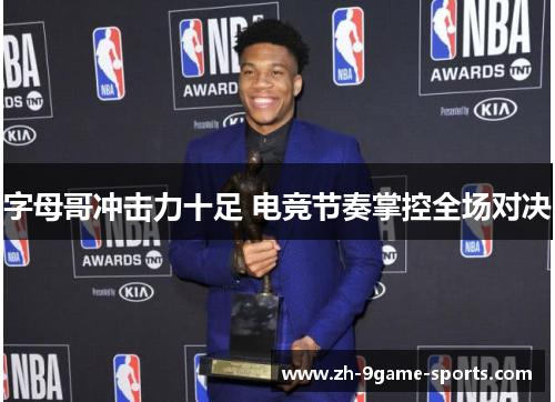 字母哥冲击力十足 电竞节奏掌控全场对决